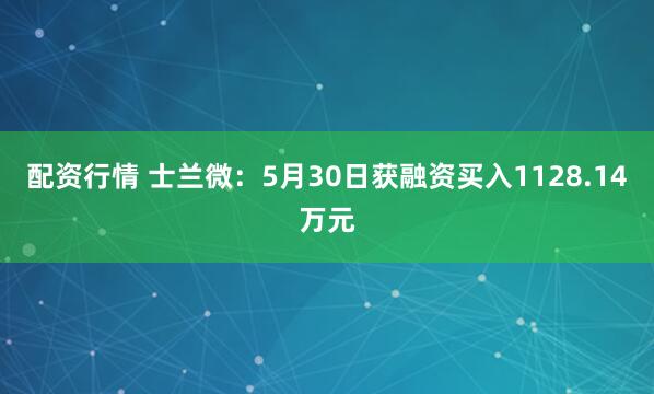 配资行情 士兰微：5月30日获融资买入1128.14万元