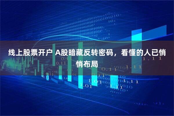 线上股票开户 A股暗藏反转密码，看懂的人已悄悄布局