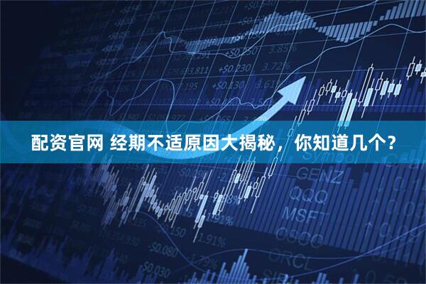 配资官网 经期不适原因大揭秘，你知道几个？