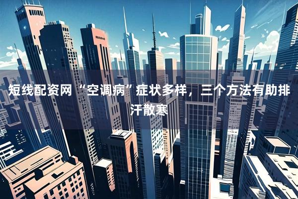 短线配资网 “空调病”症状多样，三个方法有助排汗散寒