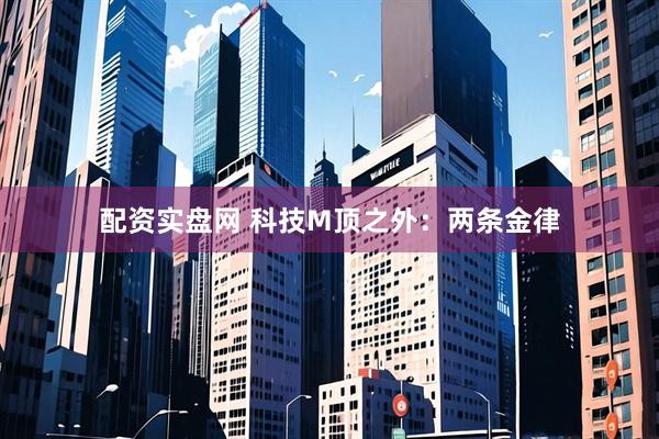 配资实盘网 科技M顶之外:两条金律